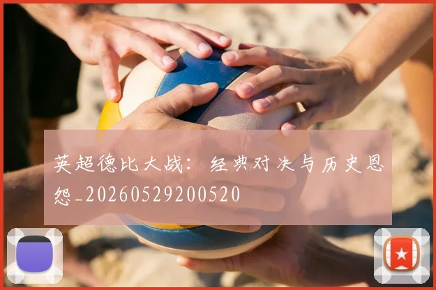 英超德比大战：经典对决与历史恩怨_20260529200520