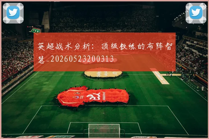 英超战术分析:顶级教练的布阵智慧_20260523200313