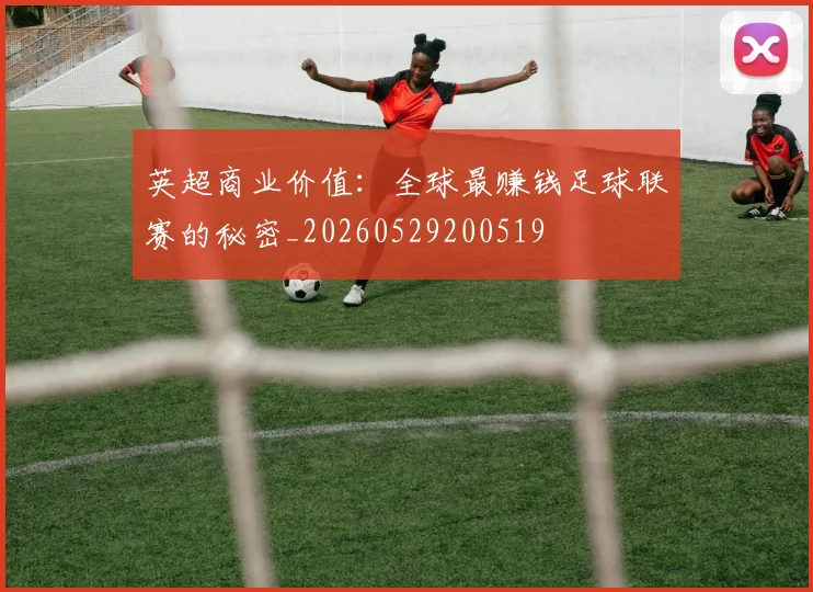 英超商业价值：全球最赚钱足球联赛的秘密_20260529200519