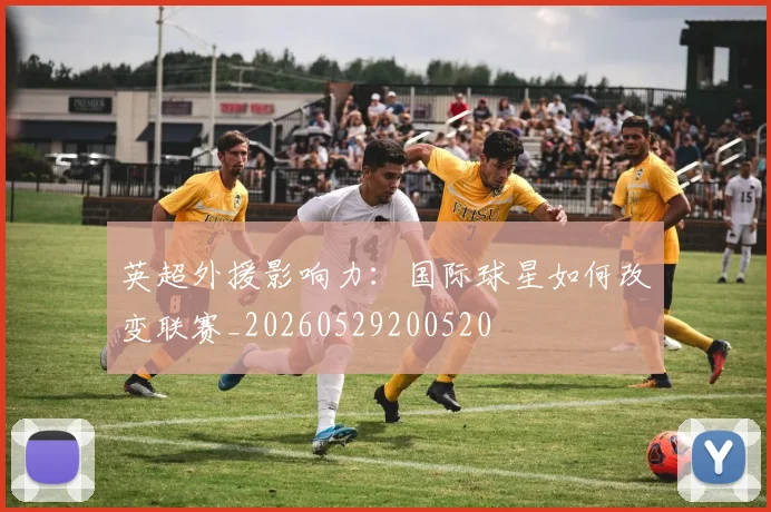 英超外援影响力：国际球星如何改变联赛_20260529200520