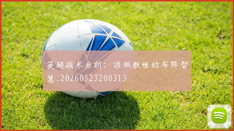 英超战术分析：顶级教练的布阵智慧_20260523200313
